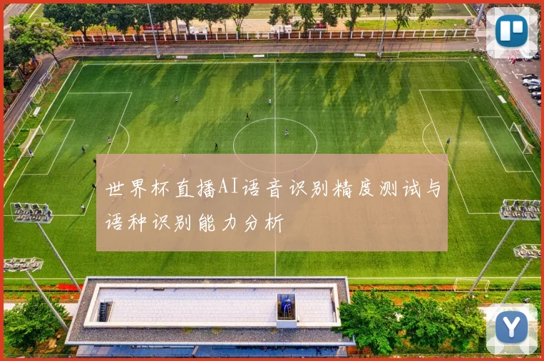 世界杯直播AI语音识别精度测试与语种识别能力分析
