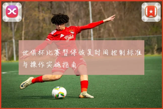 世俱杯比赛暂停恢复时间控制标准与操作实施指南