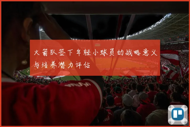 火箭队签下年轻小球员的战略意义与培养潜力评估